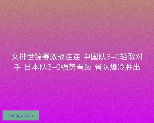 女排世锦赛激战连连 中国队3-0轻取对手 日本队3-0强势晋级 省队爆冷胜出