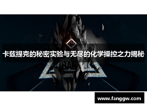 卡兹提克的秘密实验与无尽的化学操控之力揭秘
